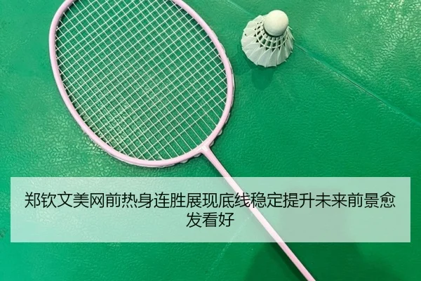 郑钦文美网前热身连胜展现底线稳定提升未来前景愈发看好