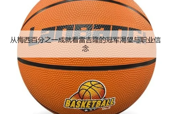 从梅西百分之一成就看雷吉隆的冠军渴望与职业信念